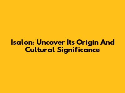 Isalon: Uncover Its Origin And Cultural Significance