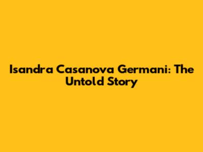 Isandra Casanova Germani: The Untold Story