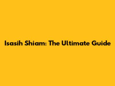 Isasih Shiam: The Ultimate Guide