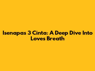 Isenapas 3 Cinta: A Deep Dive Into Love's Breath