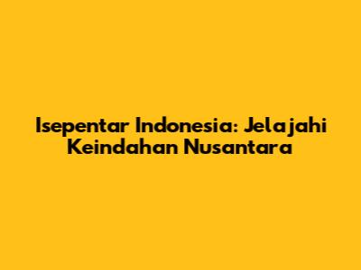Isepentar Indonesia: Jelajahi Keindahan Nusantara