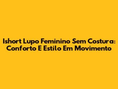 Ishort Lupo Feminino Sem Costura: Conforto E Estilo Em Movimento