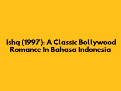 Ishq (1997): A Classic Bollywood Romance In Bahasa Indonesia