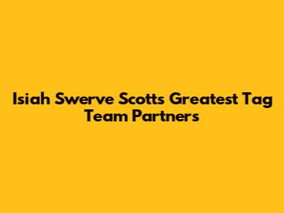 Isiah "Swerve" Scott's Greatest Tag Team Partners