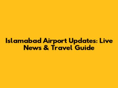 Islamabad Airport Updates: Live News & Travel Guide