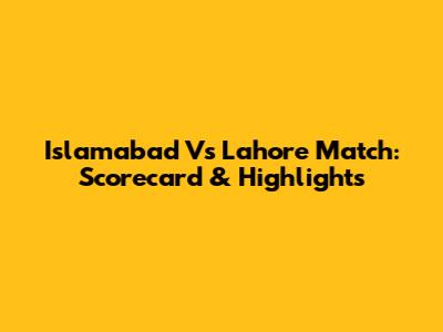 Islamabad Vs Lahore Match: Scorecard & Highlights