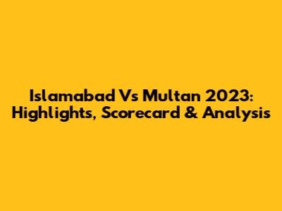 Islamabad Vs Multan 2023: Highlights, Scorecard & Analysis