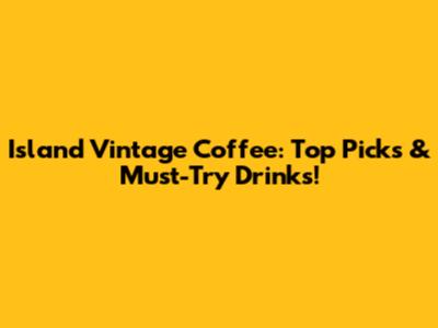 Island Vintage Coffee: Top Picks & Must-Try Drinks!