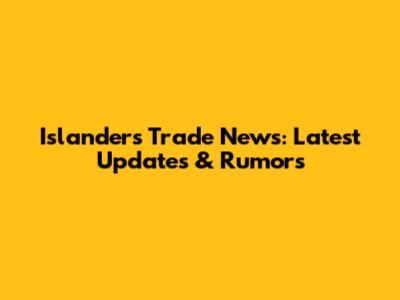 Islanders Trade News: Latest Updates & Rumors