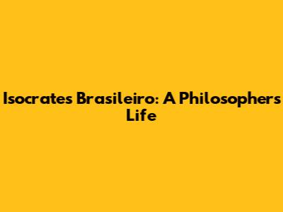 Isocrates Brasileiro: A Philosopher's Life