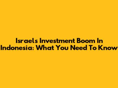 Israel's Investment Boom In Indonesia: What You Need To Know