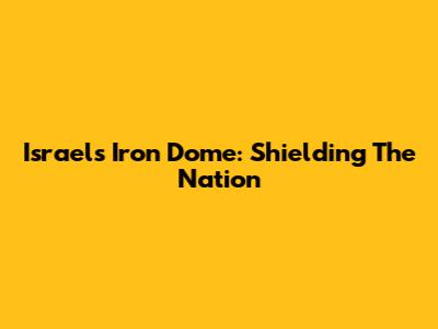 Israel's Iron Dome: Shielding The Nation