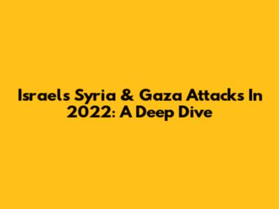 Israel's Syria & Gaza Attacks In 2022: A Deep Dive