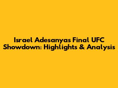 Israel Adesanya's Final UFC Showdown: Highlights & Analysis