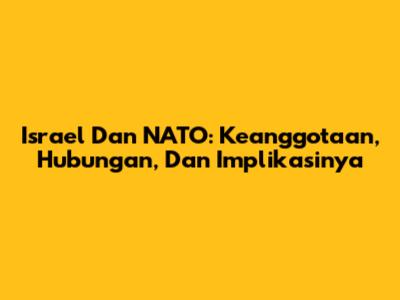 Israel Dan NATO: Keanggotaan, Hubungan, Dan Implikasinya
