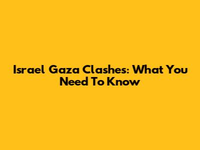 Israel Gaza Clashes: What You Need To Know