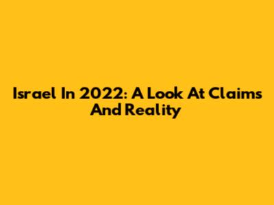 Israel In 2022: A Look At Claims And Reality
