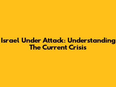 Israel Under Attack: Understanding The Current Crisis
