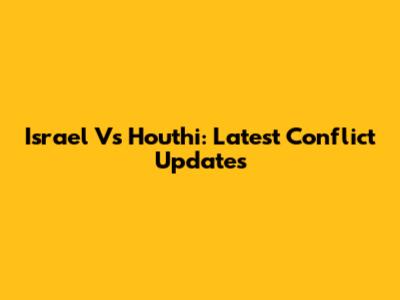 Israel Vs Houthi: Latest Conflict Updates