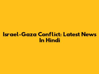 Israel-Gaza Conflict: Latest News In Hindi