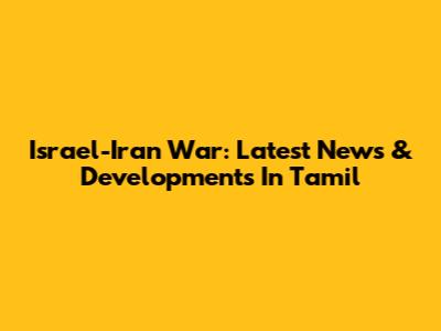 Israel-Iran War: Latest News & Developments In Tamil