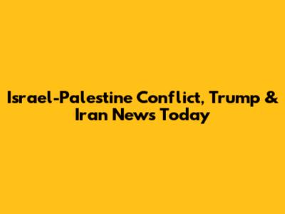 Israel-Palestine Conflict, Trump & Iran News Today