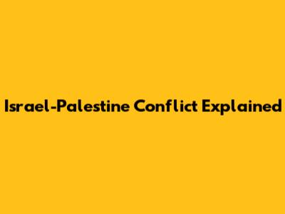 Israel-Palestine Conflict Explained