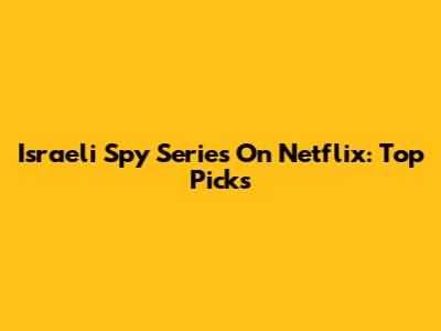 Israeli Spy Series On Netflix: Top Picks