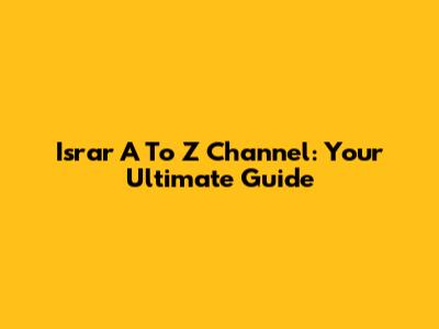 Israr A To Z Channel: Your Ultimate Guide
