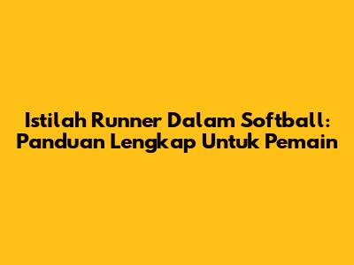Istilah Runner Dalam Softball: Panduan Lengkap Untuk Pemain