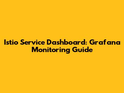 Istio Service Dashboard: Grafana Monitoring Guide