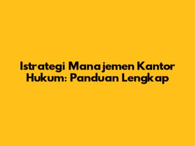 Istrategi Manajemen Kantor Hukum: Panduan Lengkap
