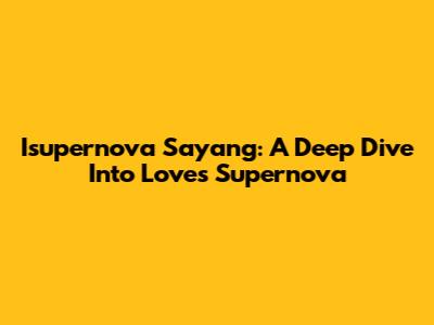 Isupernova Sayang: A Deep Dive Into Love's Supernova