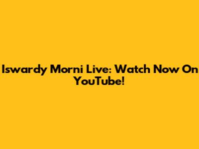 Iswardy Morni Live: Watch Now On YouTube!