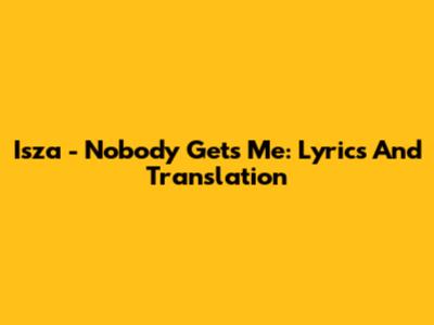 Isza - Nobody Gets Me: Lyrics And Translation