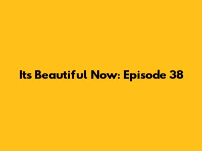 It's Beautiful Now: Episode 38