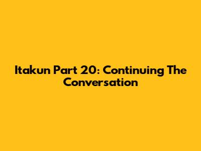 Itakun Part 20: Continuing The Conversation
