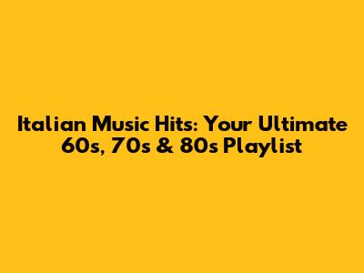 Italian Music Hits: Your Ultimate 60s, 70s & 80s Playlist