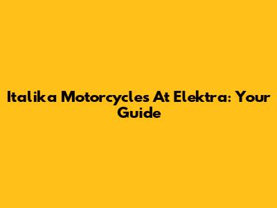 Italika Motorcycles At Elektra: Your Guide