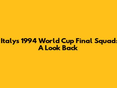 Italy's 1994 World Cup Final Squad: A Look Back
