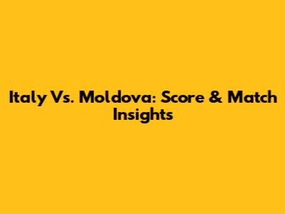 Italy Vs. Moldova: Score & Match Insights