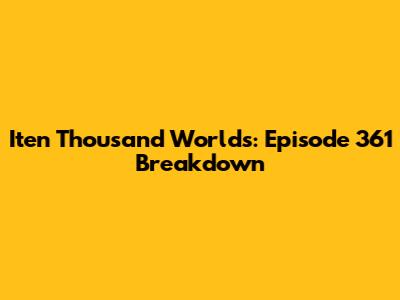 Iten Thousand Worlds: Episode 361 Breakdown