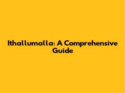 Ithallumalla: A Comprehensive Guide