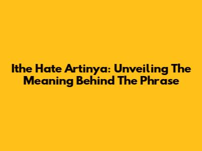 Ithe Hate Artinya: Unveiling The Meaning Behind The Phrase