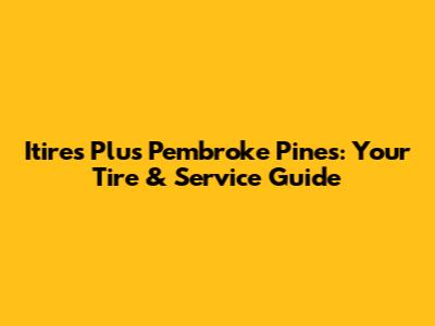 Itires Plus Pembroke Pines: Your Tire & Service Guide
