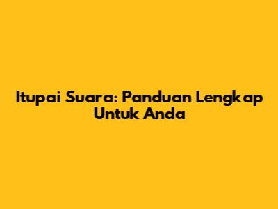 Itupai Suara: Panduan Lengkap Untuk Anda