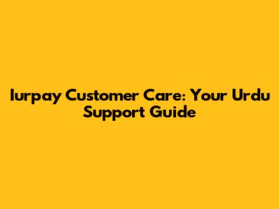 Iurpay Customer Care: Your Urdu Support Guide