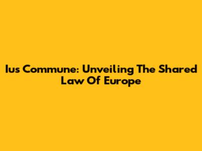 Ius Commune: Unveiling The Shared Law Of Europe