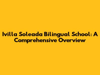 Ivilla Soleada Bilingual School: A Comprehensive Overview
