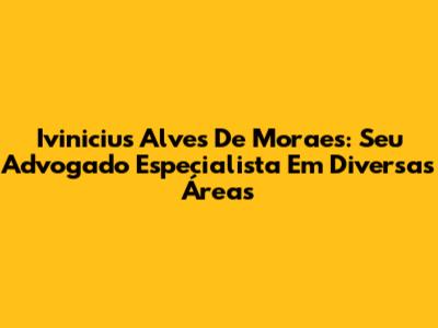 Ivinicius Alves De Moraes: Seu Advogado Especialista Em Diversas Áreas